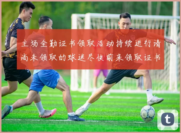 主场全勤证书领取活动持续进行请尚未领取的球迷尽快前来领取证书