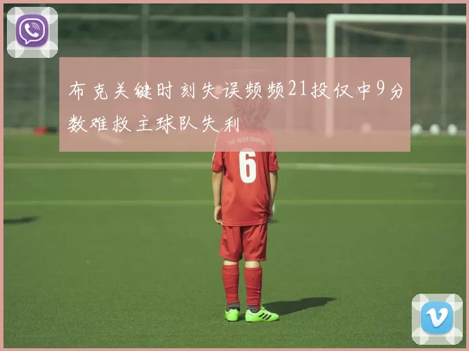 布克关键时刻失误频频21投仅中9分数难救主球队失利
