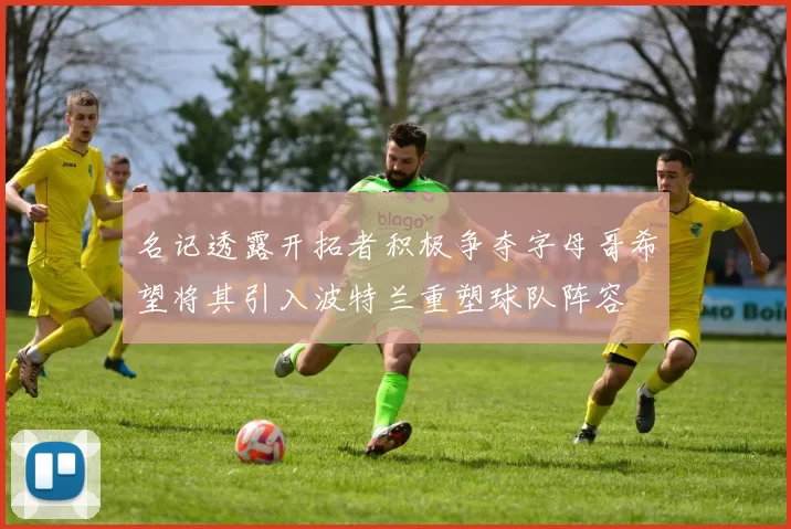 名记透露开拓者积极争夺字母哥希望将其引入波特兰重塑球队阵容