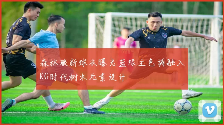 森林狼新球衣曝光蓝绿主色调融入KG时代树木元素设计